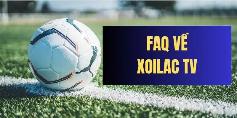 FAQ về chuyên trang bóng đá Xoilac TV